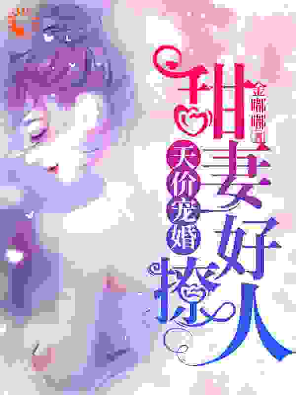 天价宠婚：甜妻好诱人全文免费完整版阅读_金嘟嘟_天价宠婚：甜妻好诱人最新章节更新全集