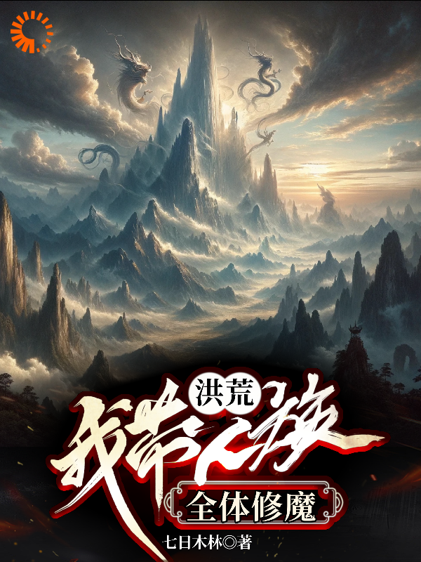 洪荒：我带人族全体修魔全文免费完整版阅读_七日木林_洪荒：我带人族全体修魔最新章节更新全集