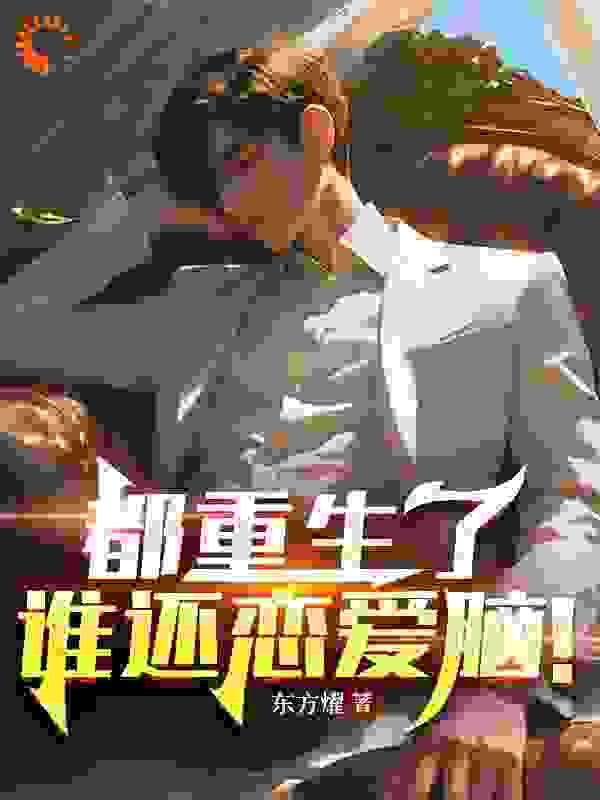都重生了谁还恋爱脑！全文免费完整版阅读_东方燿_都重生了谁还恋爱脑！最新章节更新全集