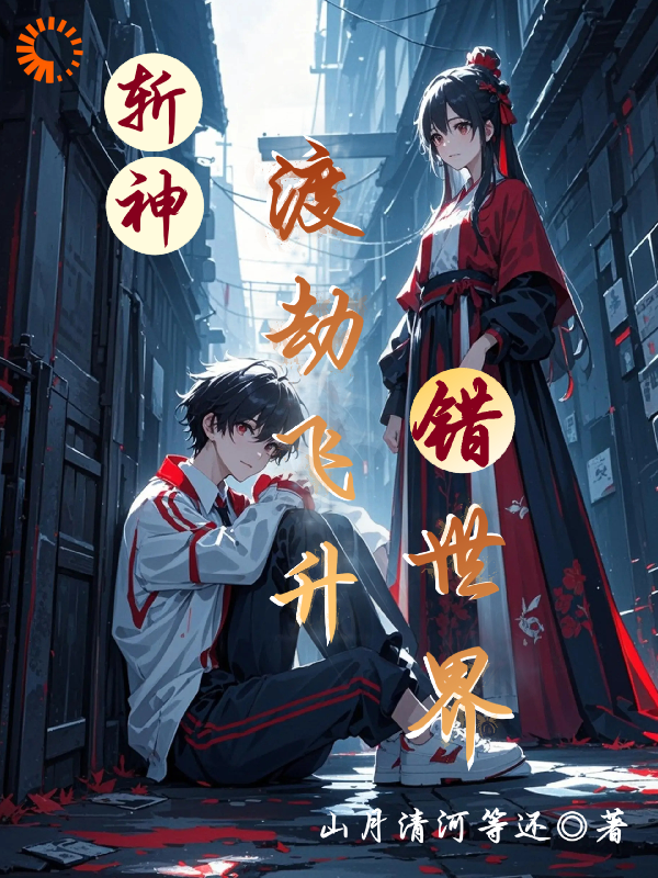 斩神：渡劫飞升错世界全文免费完整版阅读_山月清河等还_斩神：渡劫飞升错世界最新章节更新全集