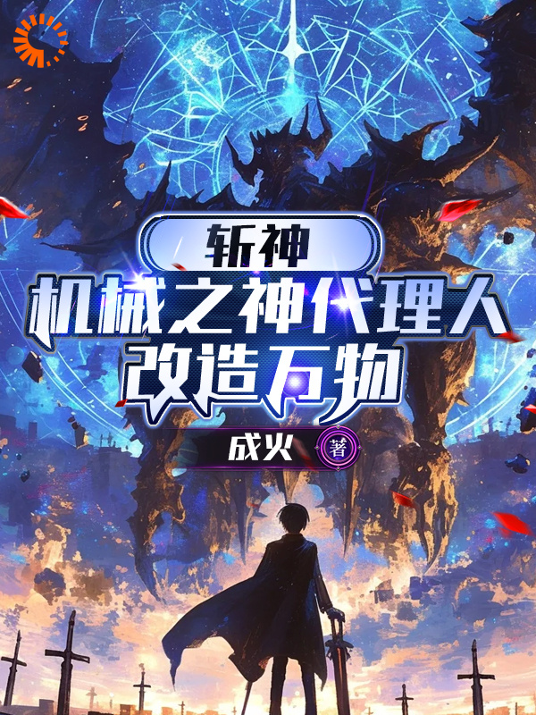斩神：机械之神代理人，改造万物全文免费完整版阅读_成火_斩神：机械之神代理人，改造万物最新章节更新全集