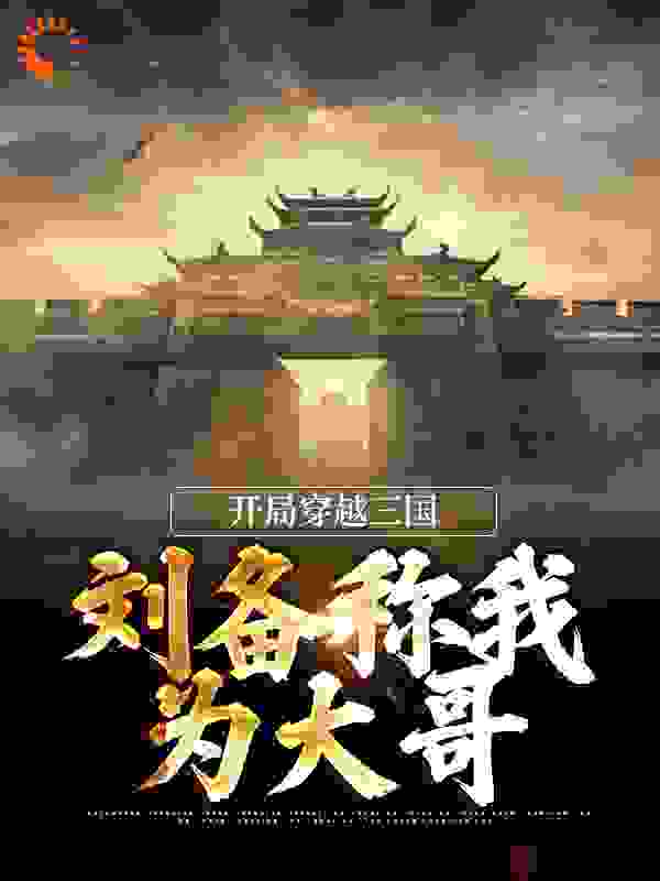 开局穿越三国，刘备称我为大哥全文免费完整版阅读_洋辣子_开局穿越三国，刘备称我为大哥最新章节更新全集