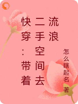 快穿：带着二手空间去流浪全文免费完整版阅读_怎么瞎起名_快穿：带着二手空间去流浪最新章节更新全集