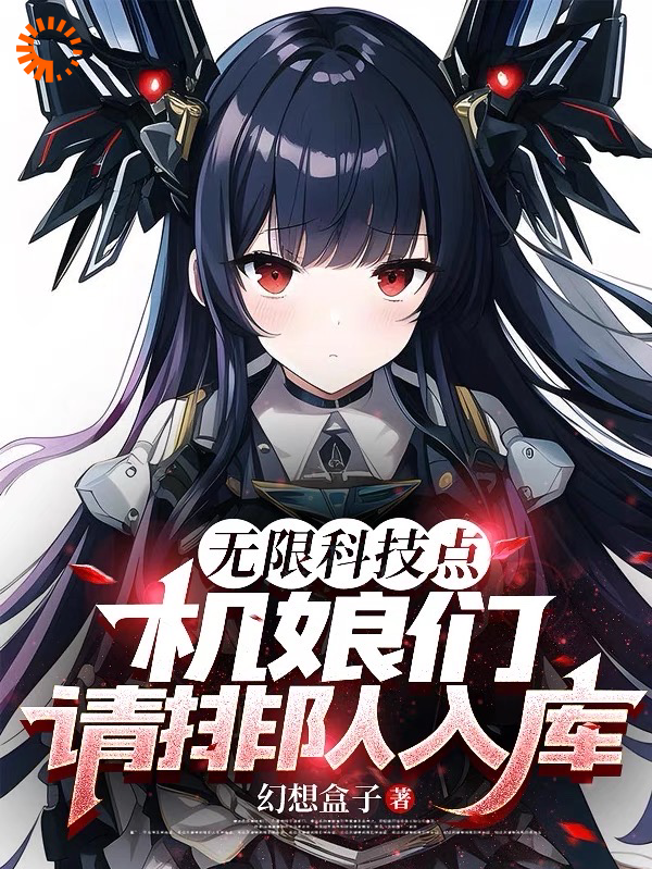 无限科技点，机娘们请排队入库！全文免费完整版阅读_幻想盒子_无限科技点，机娘们请排队入库！最新章节更新全集