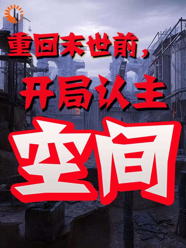 重回末世前，开局认主空间全文免费完整版阅读_昭阳破云_重回末世前，开局认主空间最新章节更新全集