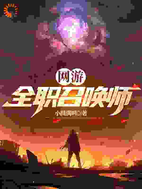 网游：全职召唤师全文免费完整版阅读_小圆满啊_网游：全职召唤师最新章节更新全集