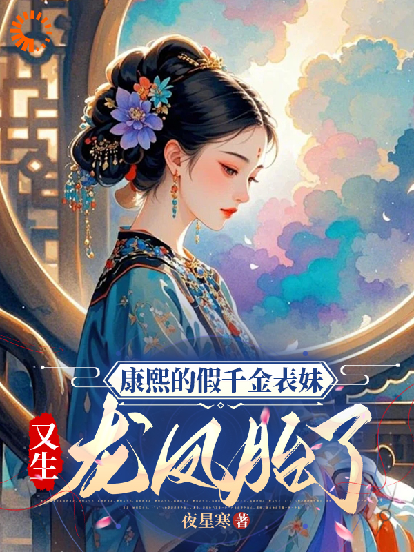 康熙的假千金表妹，又生龙凤胎了全文免费完整版阅读_夜星寒_康熙的假千金表妹，又生龙凤胎了最新章节更新全集