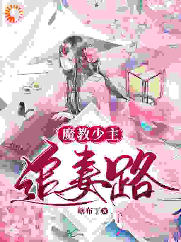 魔教少主追妻路全文免费完整版阅读_糖布丁_魔教少主追妻路最新章节更新全集