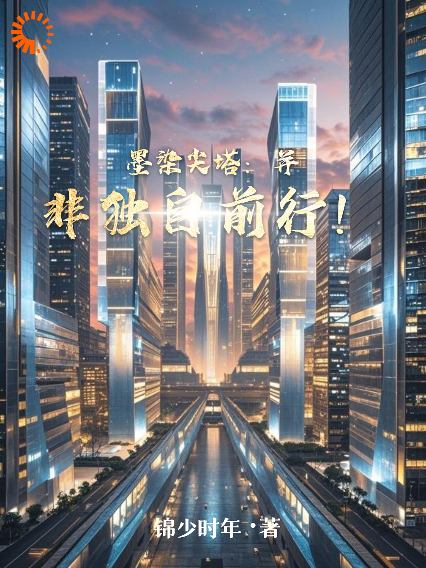 墨染尖塔：并非独自前行！全文免费完整版阅读_锦少时年_墨染尖塔：并非独自前行！最新章节更新全集