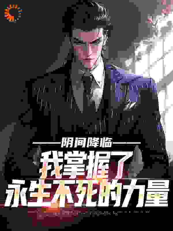 阴间降临，我掌握了永生不死的力量全文免费完整版阅读_鬼神阎罗_阴间降临，我掌握了永生不死的力量最新章节更新全集