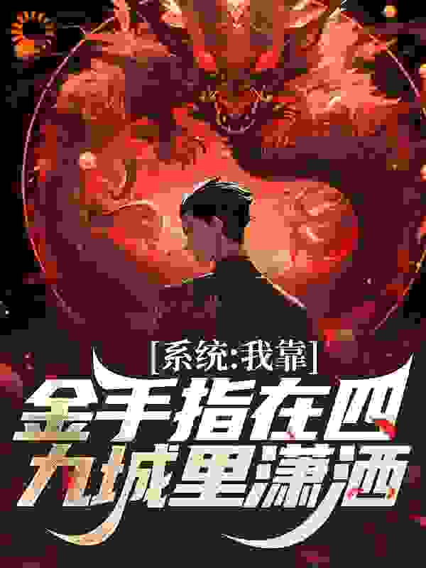 系统：我靠金手指在四九城里潇洒全文免费完整版阅读_工地打灰二十年_系统：我靠金手指在四九城里潇洒最新章节更新全集