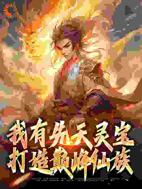 我有先天灵宝，打造巅峰仙族全文免费完整版阅读_酸奶炒面_我有先天灵宝，打造巅峰仙族最新章节更新全集