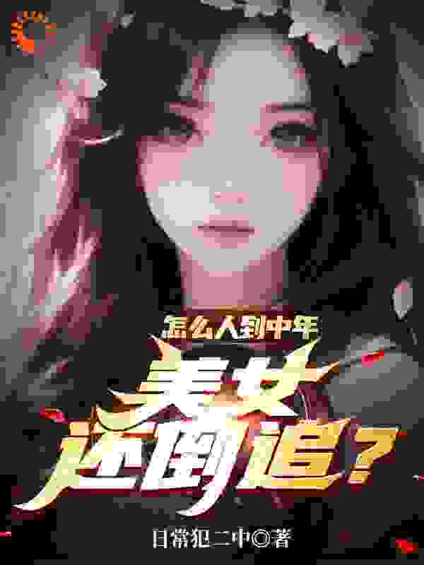 怎么人到中年，美女还倒追？全文免费完整版阅读_日常犯二中_怎么人到中年，美女还倒追？最新章节更新全集