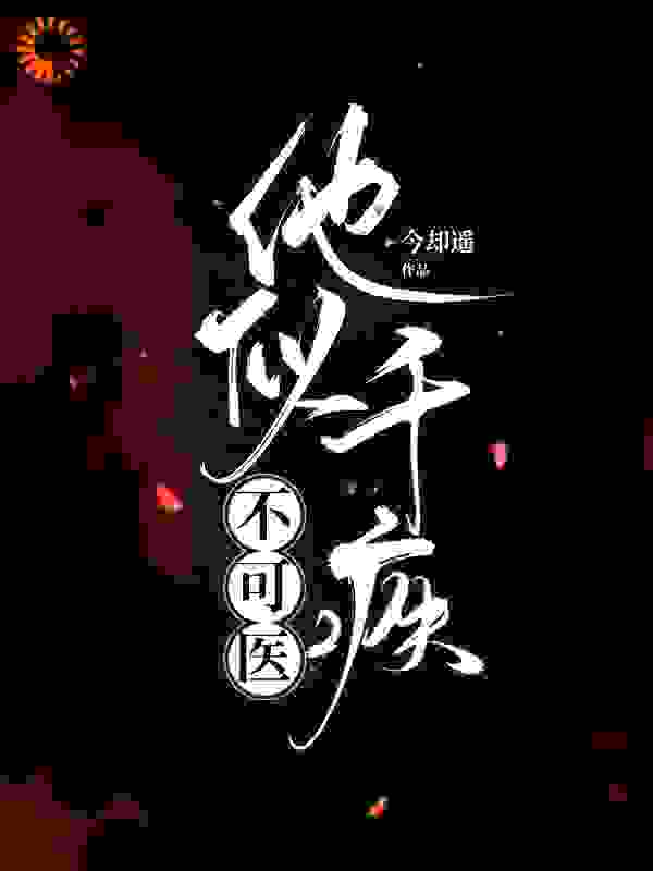 他似千疾不可医全文免费完整版阅读_今却遥_他似千疾不可医最新章节更新全集