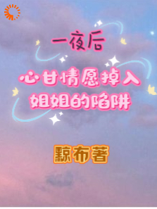 一夜后，心甘情愿掉入姐姐的陷阱全文免费完整版阅读_黥布_一夜后，心甘情愿掉入姐姐的陷阱最新章节更新全集