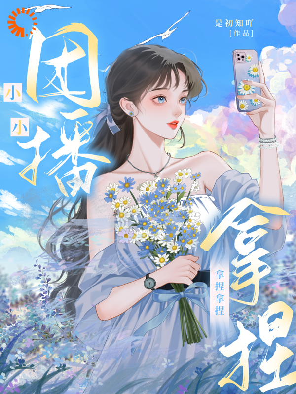 小小团播，拿捏拿捏全文免费完整版阅读_是初知丫_小小团播，拿捏拿捏最新章节更新全集