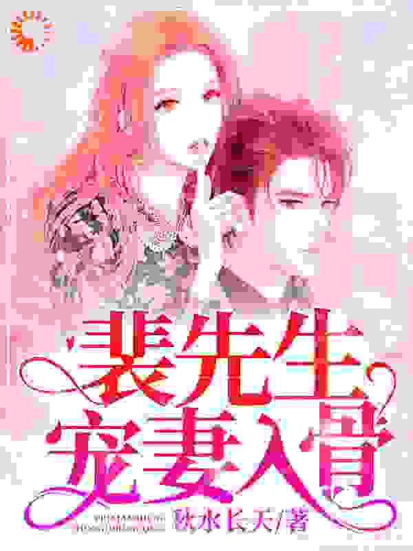 裴先生宠妻入骨全文免费完整版阅读_秋水长天_裴先生宠妻入骨最新章节更新全集