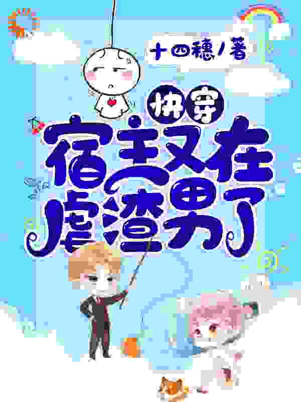 快穿：宿主又在虐渣男了全文免费完整版阅读_十四穗_快穿：宿主又在虐渣男了最新章节更新全集