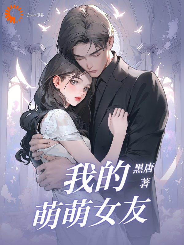 我的萌萌女友全文免费完整版阅读_黑唐_我的萌萌女友最新章节更新全集