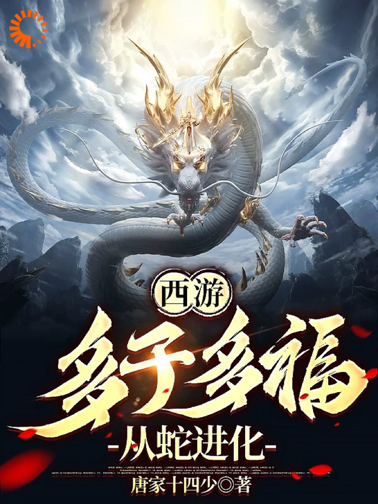 西游多子多福，从蛇进化全文免费完整版阅读_唐家十四少_西游多子多福，从蛇进化最新章节更新全集