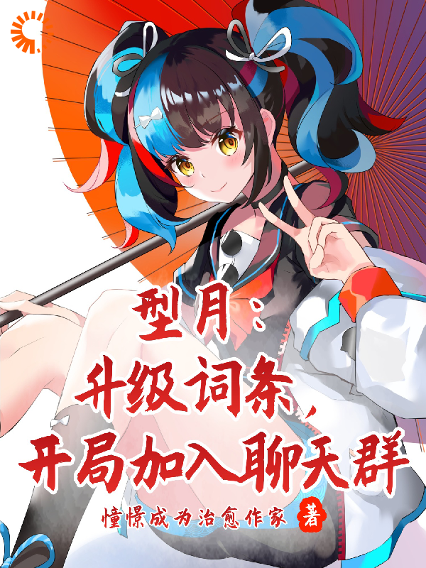 型月：升级词条，开局加入聊天群全文免费完整版阅读_憧憬成为治愈作家_型月：升级词条，开局加入聊天群最新章节更新全集