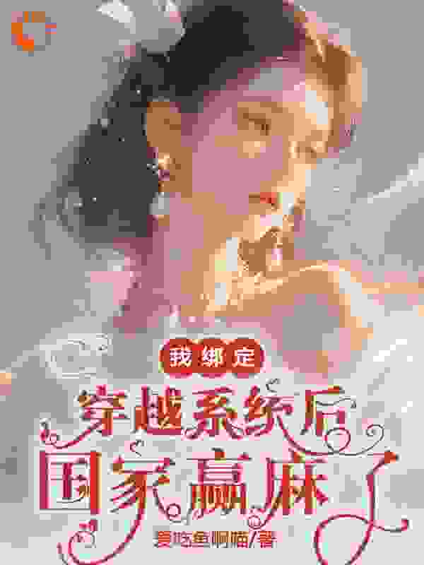 我绑定穿越系统后，国家赢麻了全文免费完整版阅读_爱吃鱼啊喵_我绑定穿越系统后，国家赢麻了最新章节更新全集