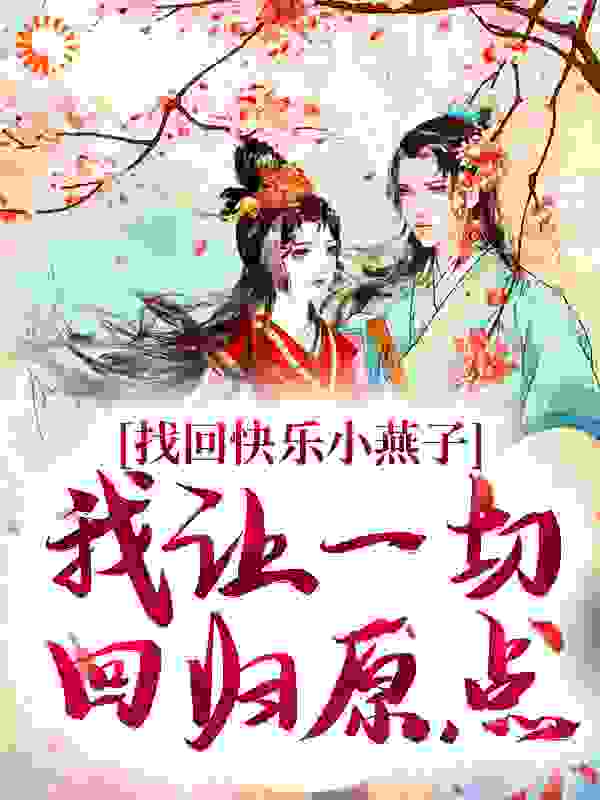 找回快乐小燕子，我让一切回归原点全文免费完整版阅读_燕尾帽_找回快乐小燕子，我让一切回归原点最新章节更新全集