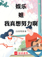 娱乐：姐，我真想努力啊！全文免费完整版阅读_白衣梦歌酒_娱乐：姐，我真想努力啊！最新章节更新全集