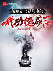 在诡异世界修魔的我功德成圣全文免费完整版阅读_触底反弹的鱼_在诡异世界修魔的我功德成圣最新章节更新全集
