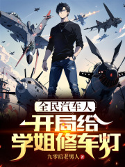 全民汽车人：开局给学姐修车灯全文免费完整版阅读_九零后老男人_全民汽车人：开局给学姐修车灯最新章节更新全集