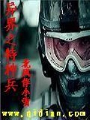 异界之特种兵全文免费完整版阅读_北风伴小雪_异界之特种兵最新章节更新全集