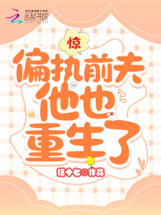 惊！偏执前夫他也重生了全文免费完整版阅读_伍十七_惊！偏执前夫他也重生了最新章节更新全集