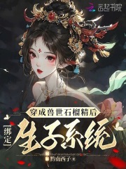 穿成兽世石榴精后，绑定生子系统全文免费完整版阅读_黔南西子_穿成兽世石榴精后，绑定生子系统最新章节更新全集
