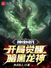 神纹时代：开局觉醒暗黑龙神全文免费完整版阅读_热点狂人_神纹时代：开局觉醒暗黑龙神最新章节更新全集