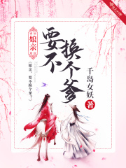 娘亲！要不换个爹？全文免费完整版阅读_千岛女妖_娘亲！要不换个爹？最新章节更新全集