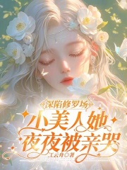 深陷修罗场，小美人她夜夜被亲哭全文免费完整版阅读_江云舟_深陷修罗场，小美人她夜夜被亲哭最新章节更新全集