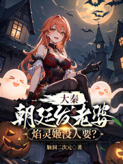 大秦：朝廷发老婆，焰灵姬没人要全文免费完整版阅读_脑洞二次元_大秦：朝廷发老婆，焰灵姬没人要最新章节更新全集