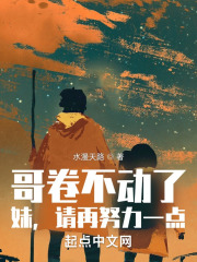 哥卷不动了，妹，请再努力一点全文免费完整版阅读_水漫天路_哥卷不动了，妹，请再努力一点最新章节更新全集