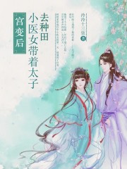 宫变后，小医女带着太子去种田全文免费完整版阅读_泠泠十三弦_宫变后，小医女带着太子去种田最新章节更新全集