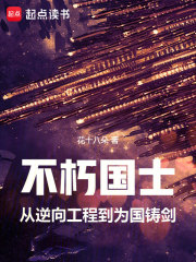 不朽国士：从逆向工程到为国铸剑全文免费完整版阅读_花十八朵_不朽国士：从逆向工程到为国铸剑最新章节更新全集