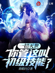 一招灭世，你管这叫初级技能全文免费完整版阅读_青蛙巨_一招灭世，你管这叫初级技能最新章节更新全集