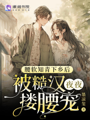 腰软知青下乡后被糙汉夜夜搂腰宠全文免费完整版阅读_江野_腰软知青下乡后被糙汉夜夜搂腰宠最新章节更新全集