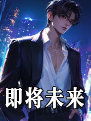 即将未来全文免费完整版阅读_木头小大大_即将未来最新章节更新全集