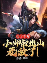 苟了千年，小师叔出山无敌了！全文免费完整版阅读_炑棪_苟了千年，小师叔出山无敌了！最新章节更新全集