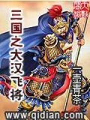 三国之大汉飞将全文免费完整版阅读_一壶青茶 _三国之大汉飞将最新章节更新全集