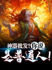 神器批发？你说是普通人！全文免费完整版阅读_夜中星河_神器批发？你说是普通人！最新章节更新全集