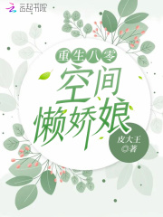 重生八零：空间懒娇娘全文免费完整版阅读_皮大王_重生八零：空间懒娇娘最新章节更新全集