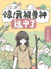 惊！我被兽神选中了全文免费完整版阅读_一只小阿梨_惊！我被兽神选中了最新章节更新全集