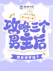 攻略三个男主后，替身修罗场了全文免费完整版阅读_豆小米_攻略三个男主后，替身修罗场了最新章节更新全集