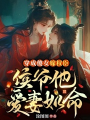 穿成傻女嫁权臣，侯爷他爱妻如命全文免费完整版阅读_涂图图_穿成傻女嫁权臣，侯爷他爱妻如命最新章节更新全集